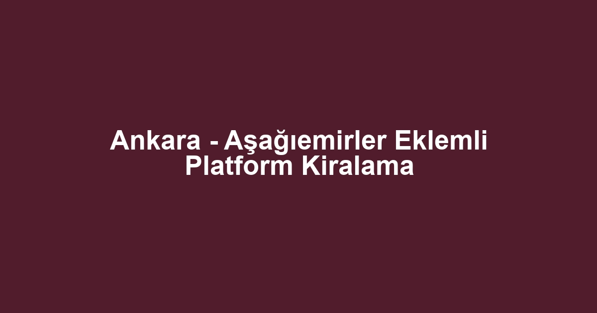 Ankara - Aşağıemirler Eklemli Platform Kiralama