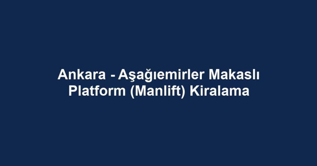 Ankara - Aşağıemirler Makaslı Platform (Manlift) Kiralama