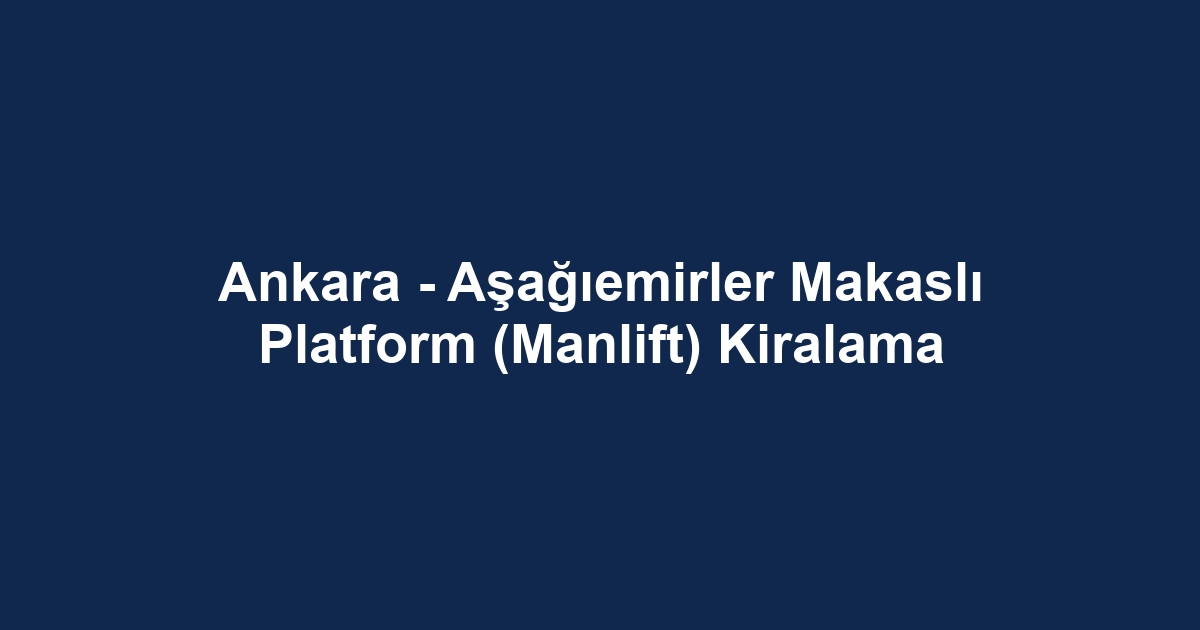 Ankara - Aşağıemirler Makaslı Platform (Manlift) Kiralama