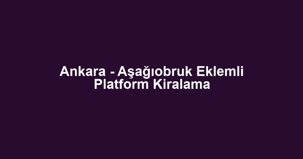 Ankara - Aşağıobruk Eklemli Platform Kiralama