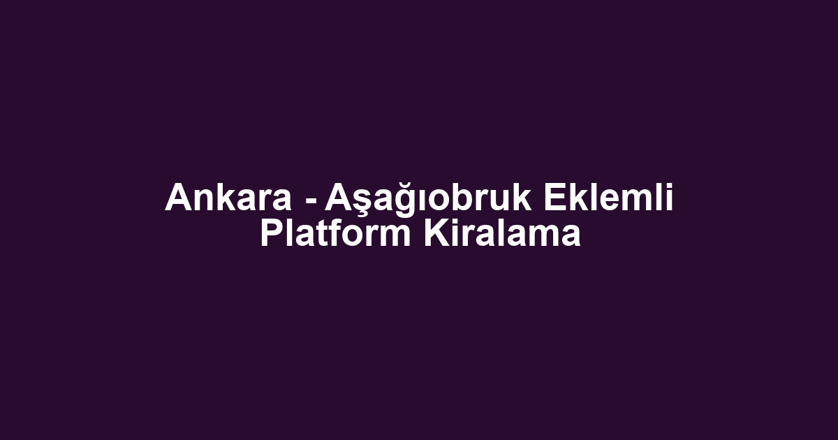 Ankara - Aşağıobruk Eklemli Platform Kiralama