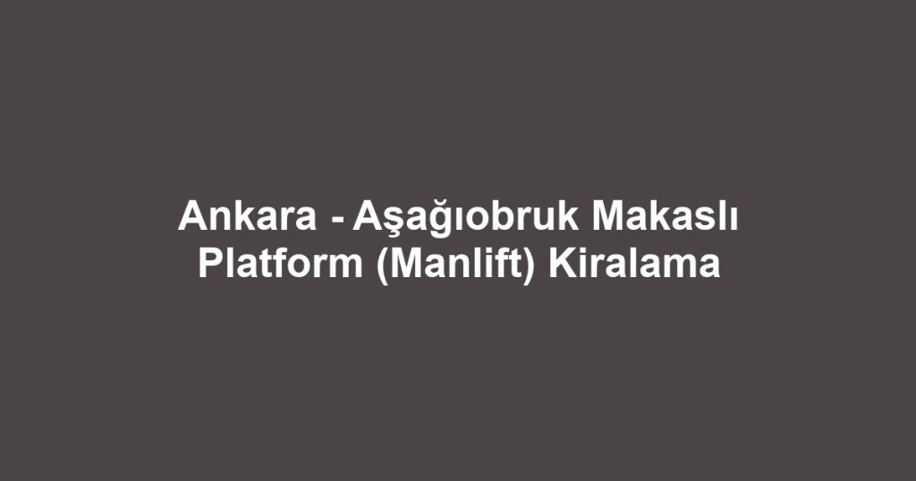 Ankara - Aşağıobruk Makaslı Platform (Manlift) Kiralama