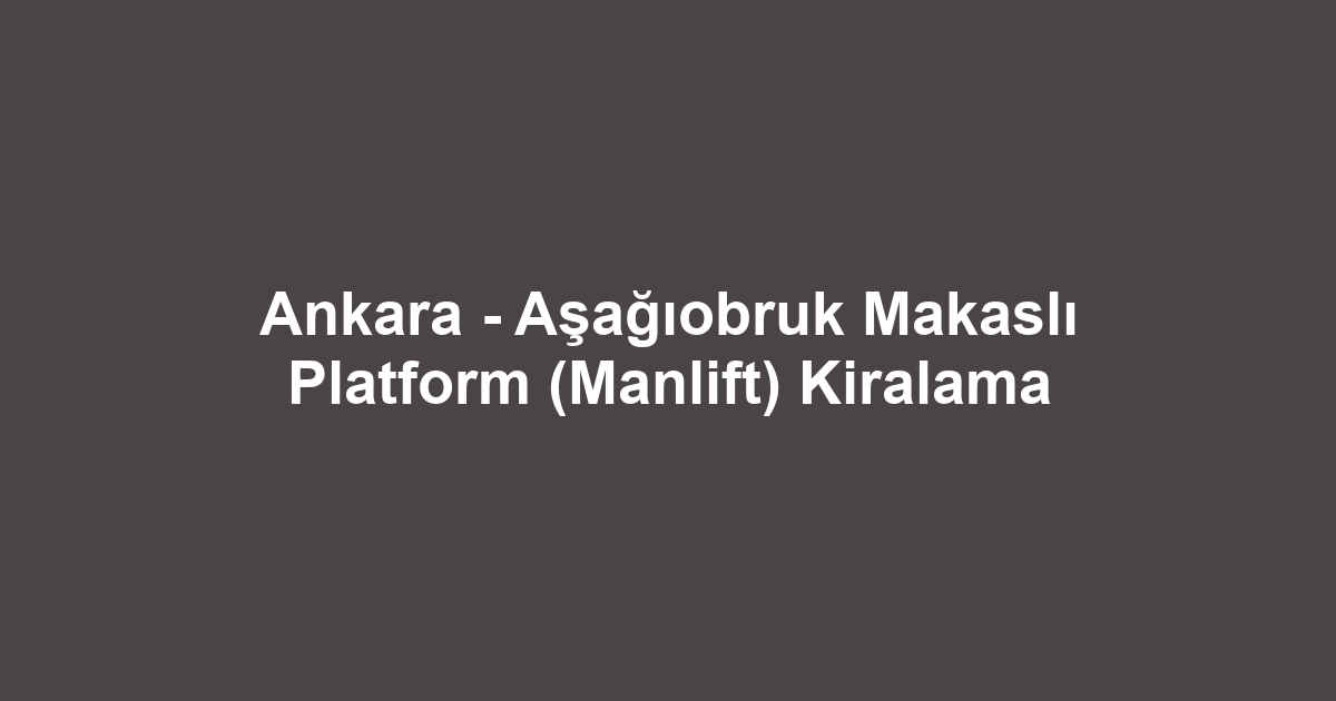 Ankara - Aşağıobruk Makaslı Platform (Manlift) Kiralama