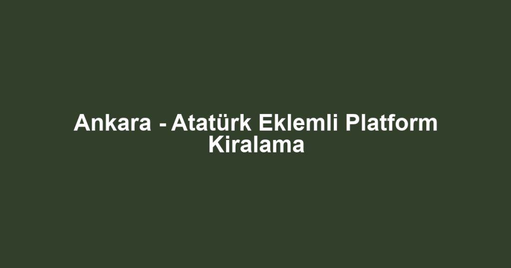 Ankara - Atatürk Eklemli Platform Kiralama