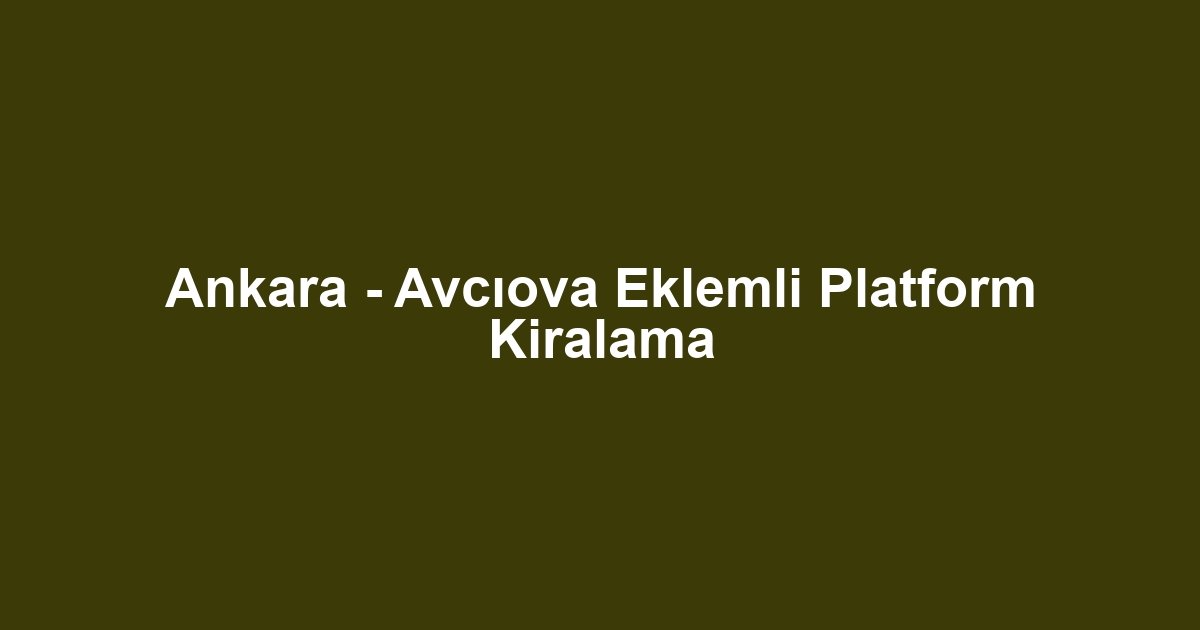 Ankara - Avcıova Eklemli Platform Kiralama
