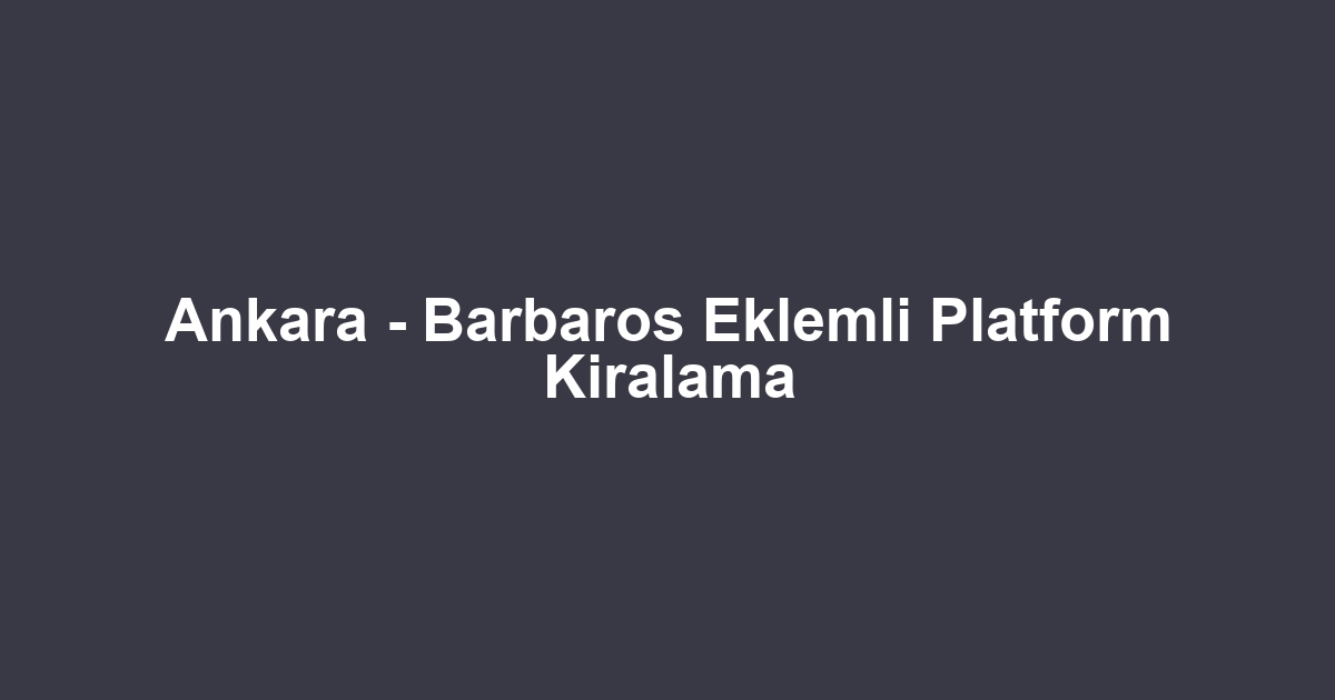 Ankara - Barbaros Eklemli Platform Kiralama