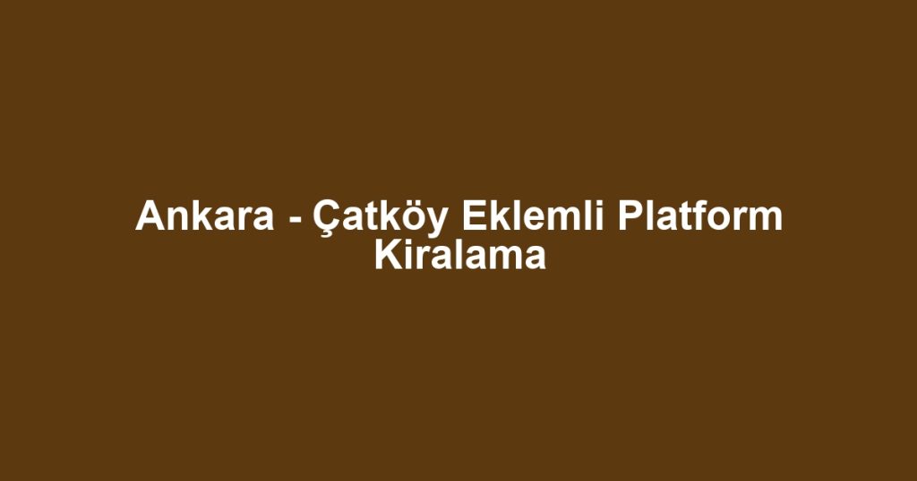 Ankara - Çatköy Eklemli Platform Kiralama