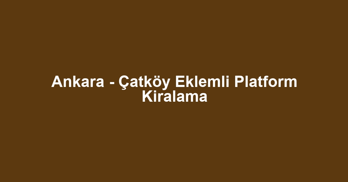 Ankara - Çatköy Eklemli Platform Kiralama