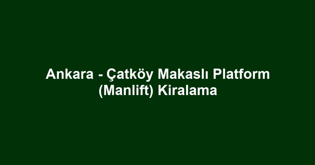 Ankara - Çatköy Makaslı Platform (Manlift) Kiralama