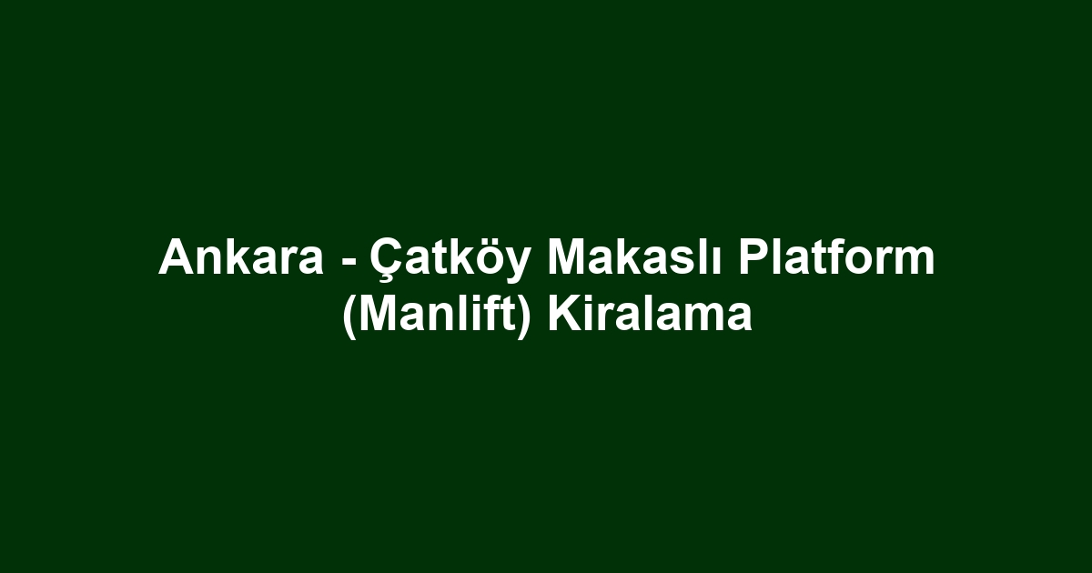 Ankara - Çatköy Makaslı Platform (Manlift) Kiralama
