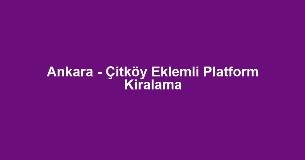 Ankara - Çitköy Eklemli Platform Kiralama