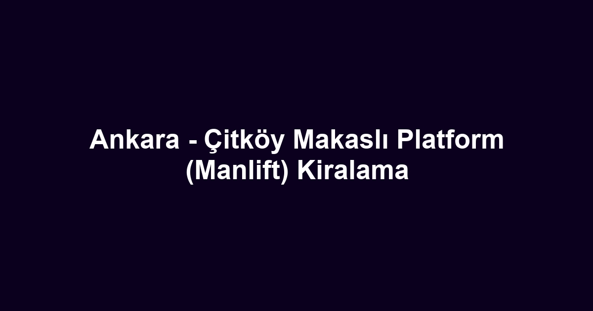 Ankara - Çitköy Makaslı Platform (Manlift) Kiralama