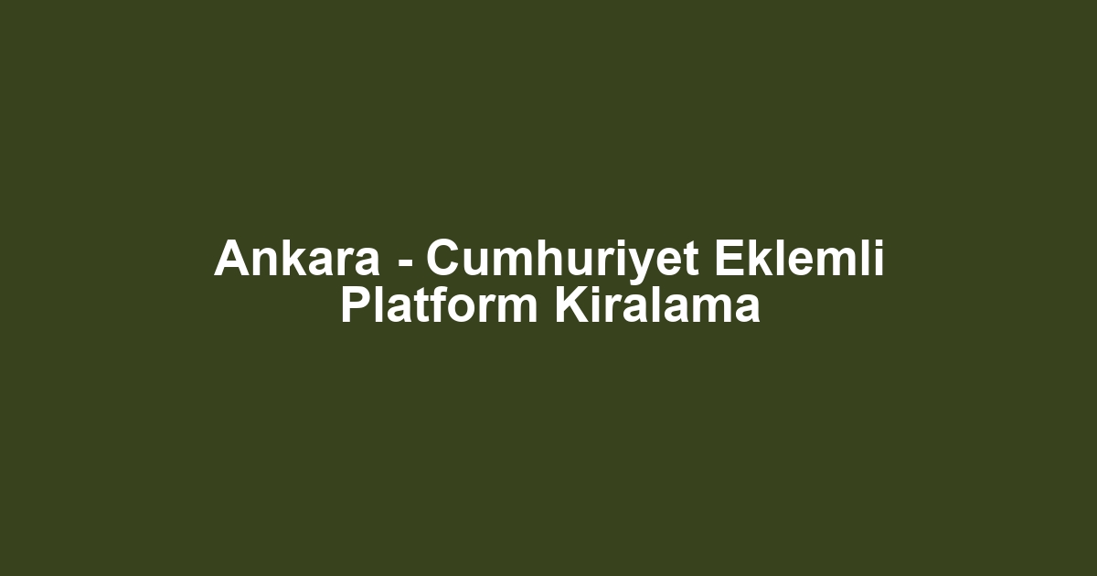 Ankara - Cumhuriyet Eklemli Platform Kiralama
