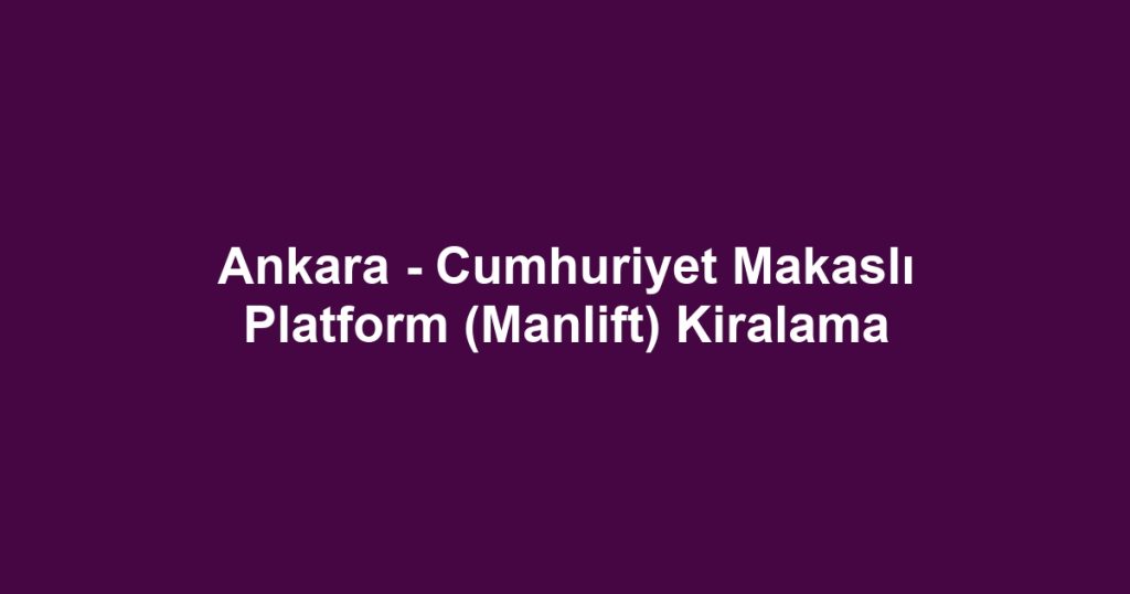 Ankara - Cumhuriyet Makaslı Platform (Manlift) Kiralama