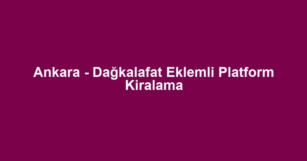 Ankara - Dağkalafat Eklemli Platform Kiralama