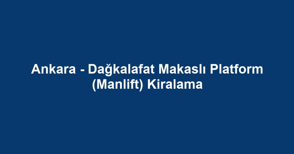 Ankara - Dağkalafat Makaslı Platform (Manlift) Kiralama