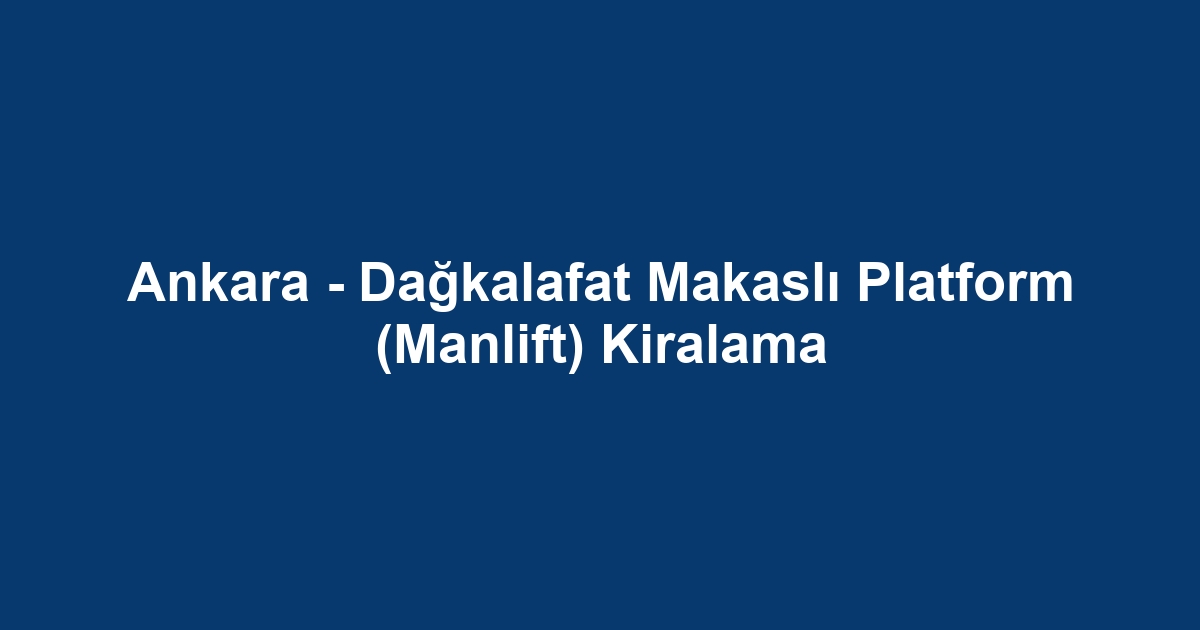 Ankara - Dağkalafat Makaslı Platform (Manlift) Kiralama