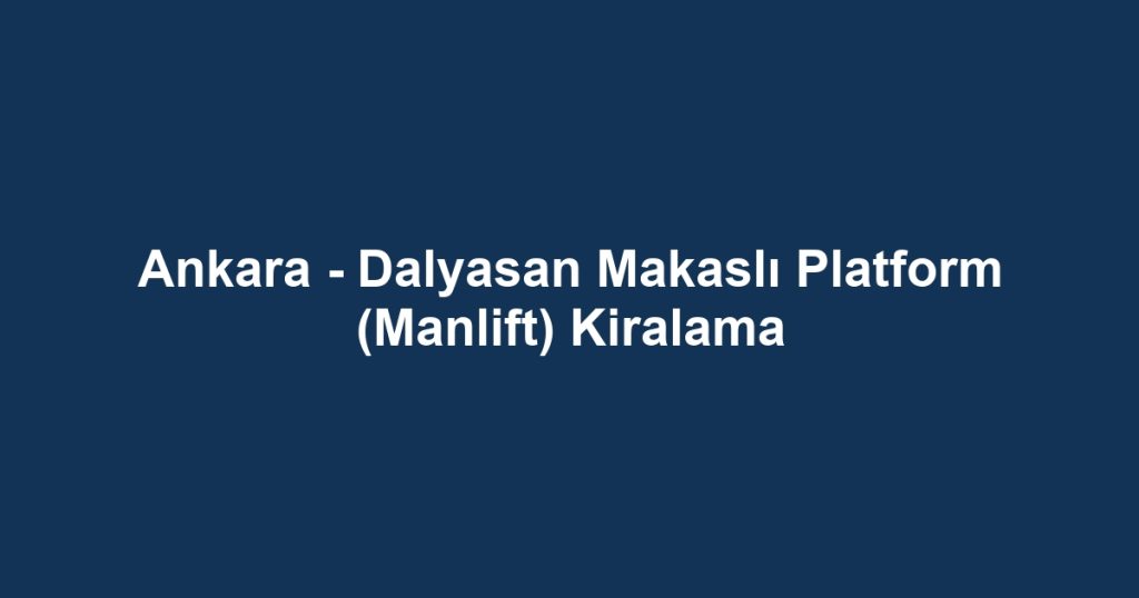 Ankara - Dalyasan Makaslı Platform (Manlift) Kiralama