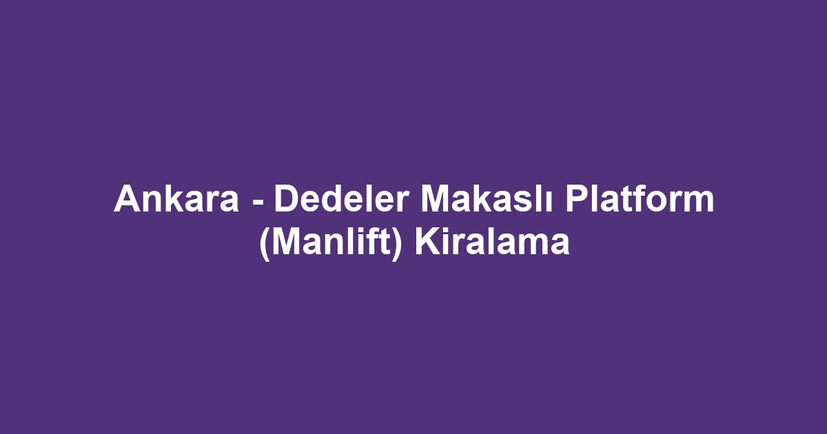 Ankara - Dedeler Makaslı Platform (Manlift) Kiralama