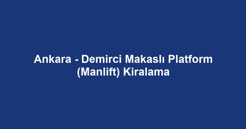 Ankara - Demirci Makaslı Platform (Manlift) Kiralama