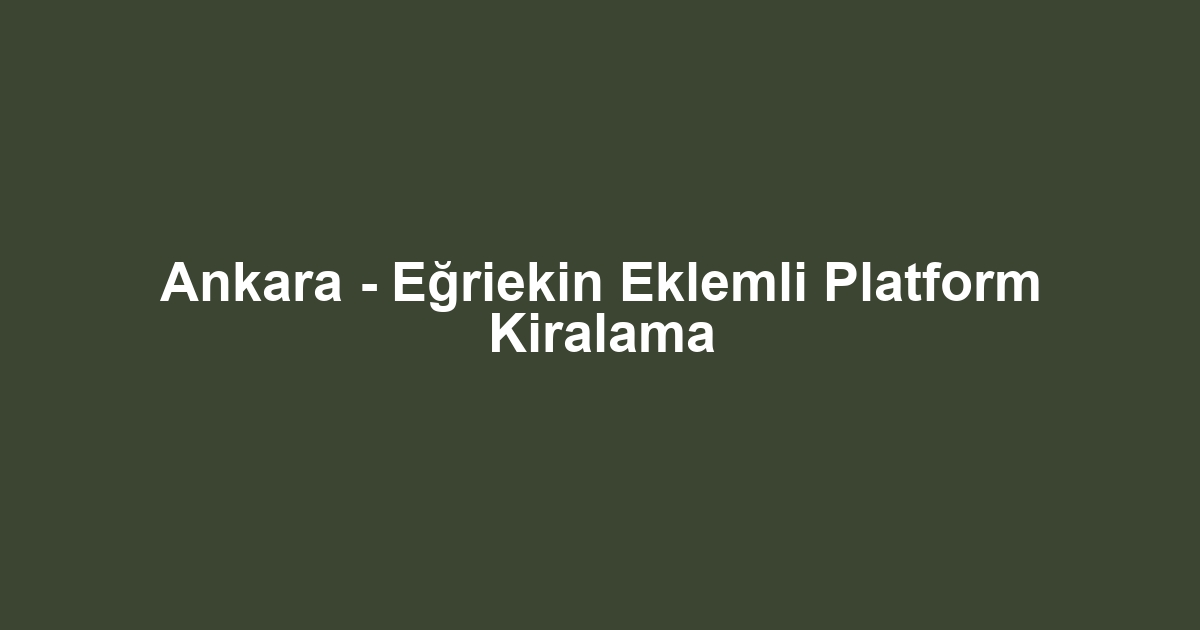 Ankara - Eğriekin Eklemli Platform Kiralama
