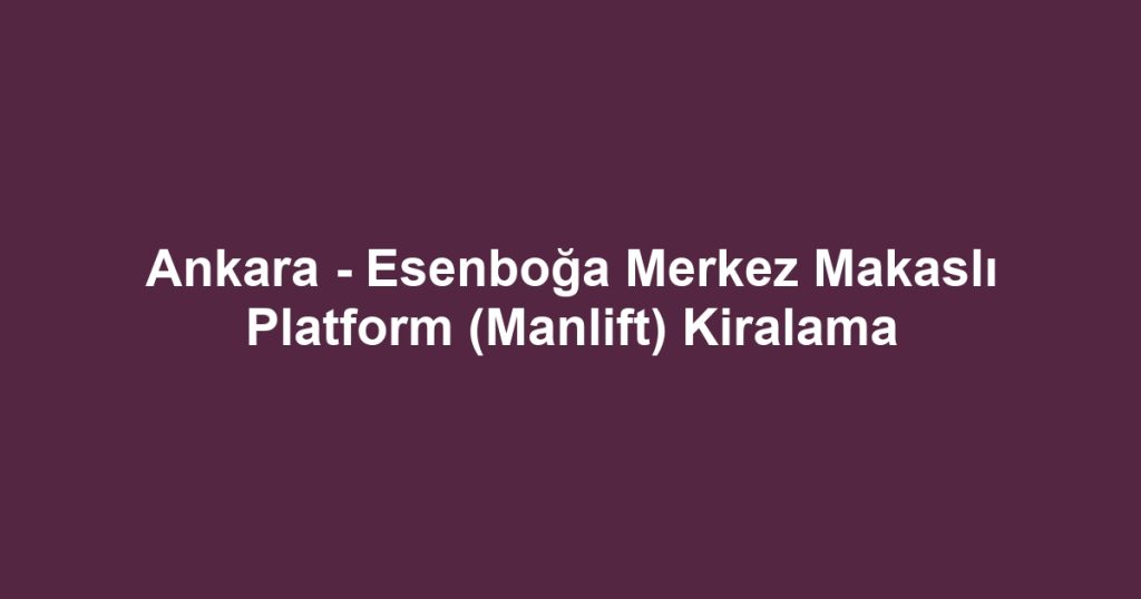 Ankara - Esenboğa Merkez Makaslı Platform (Manlift) Kiralama