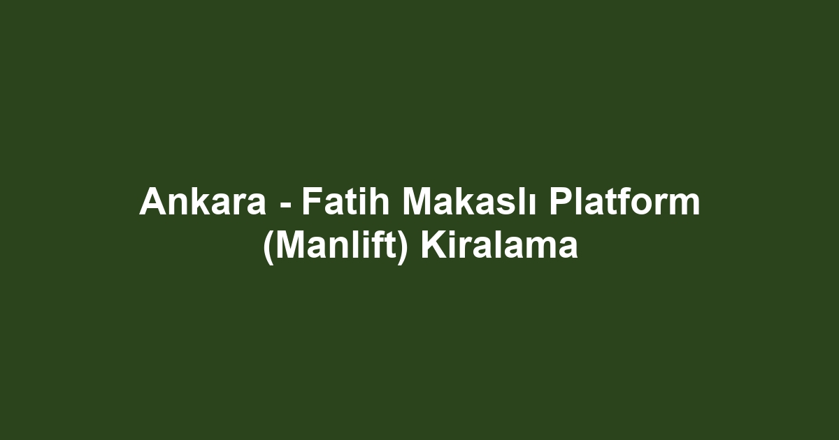 Ankara - Fatih Makaslı Platform (Manlift) Kiralama