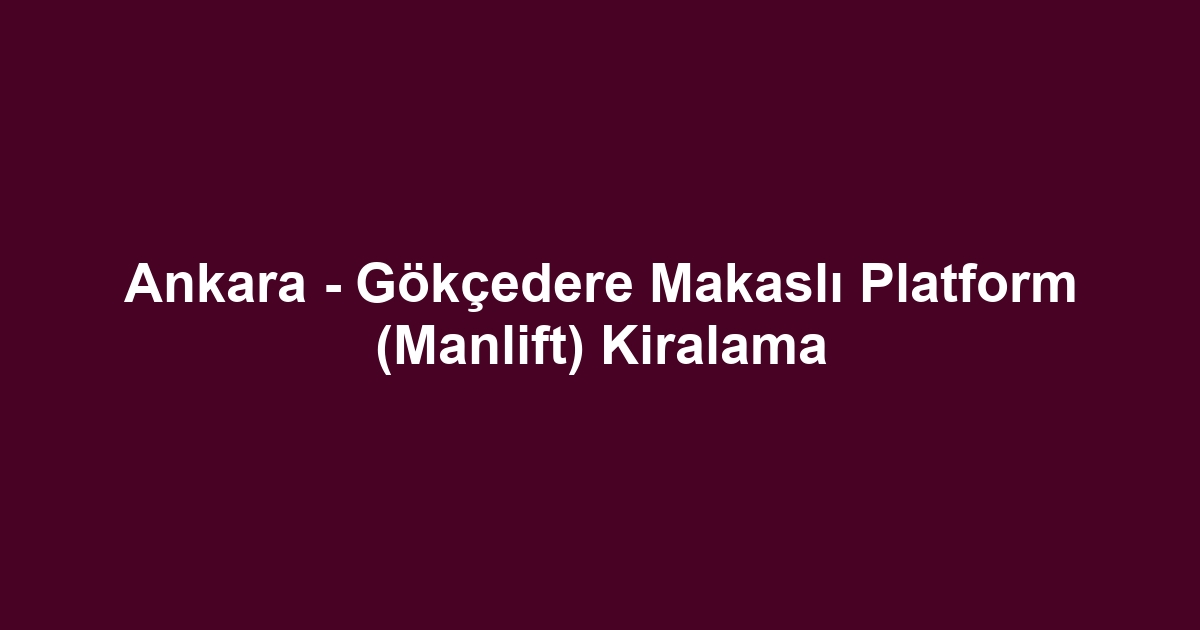 Ankara - Gökçedere Makaslı Platform (Manlift) Kiralama