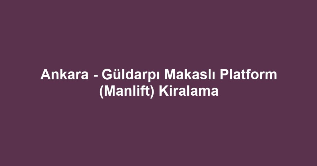 Ankara - Güldarpı Makaslı Platform (Manlift) Kiralama