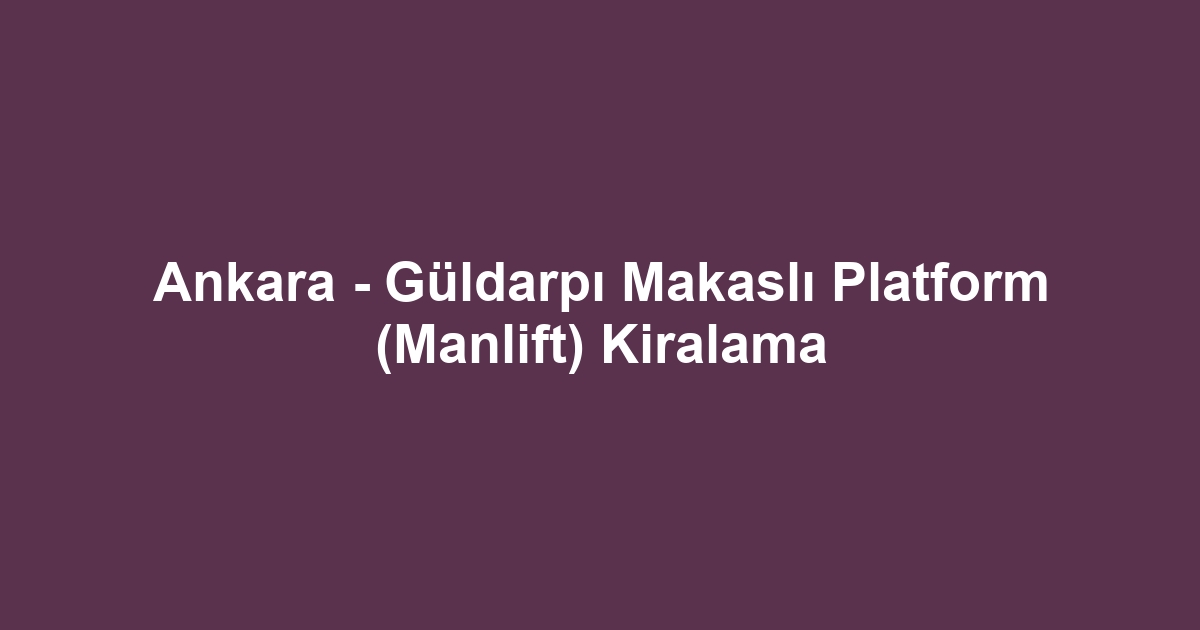 Ankara - Güldarpı Makaslı Platform (Manlift) Kiralama