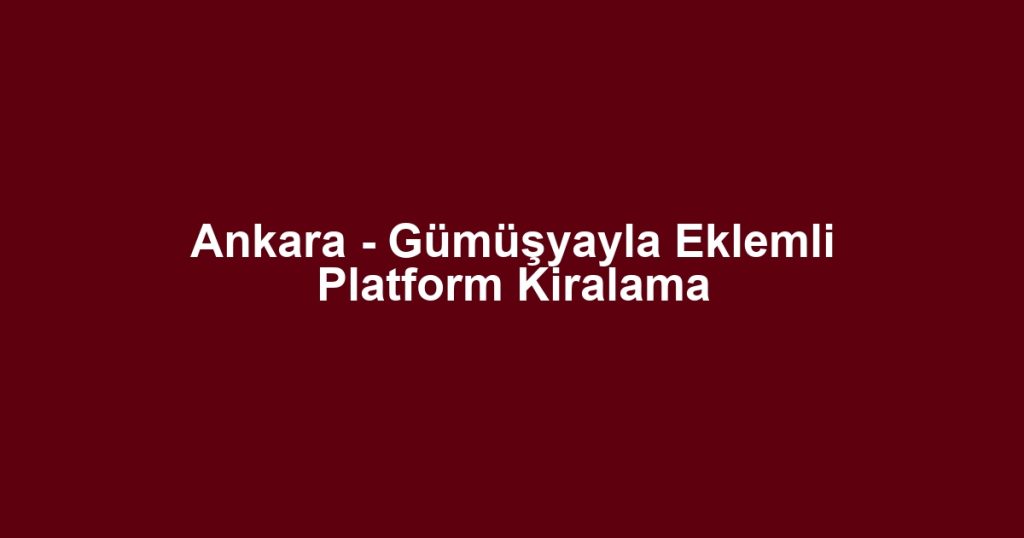Ankara - Gümüşyayla Eklemli Platform Kiralama