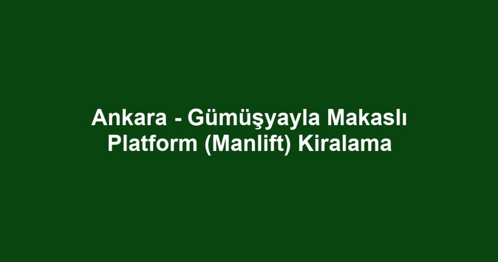 Ankara - Gümüşyayla Makaslı Platform (Manlift) Kiralama