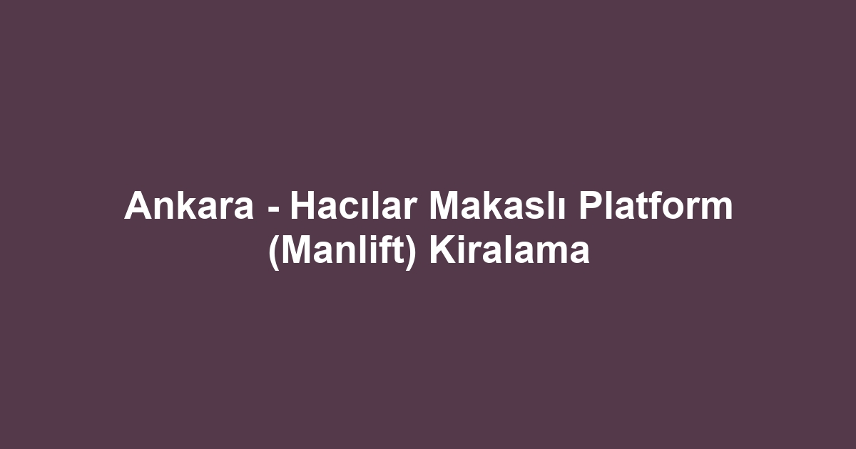 Ankara - Hacılar Makaslı Platform (Manlift) Kiralama