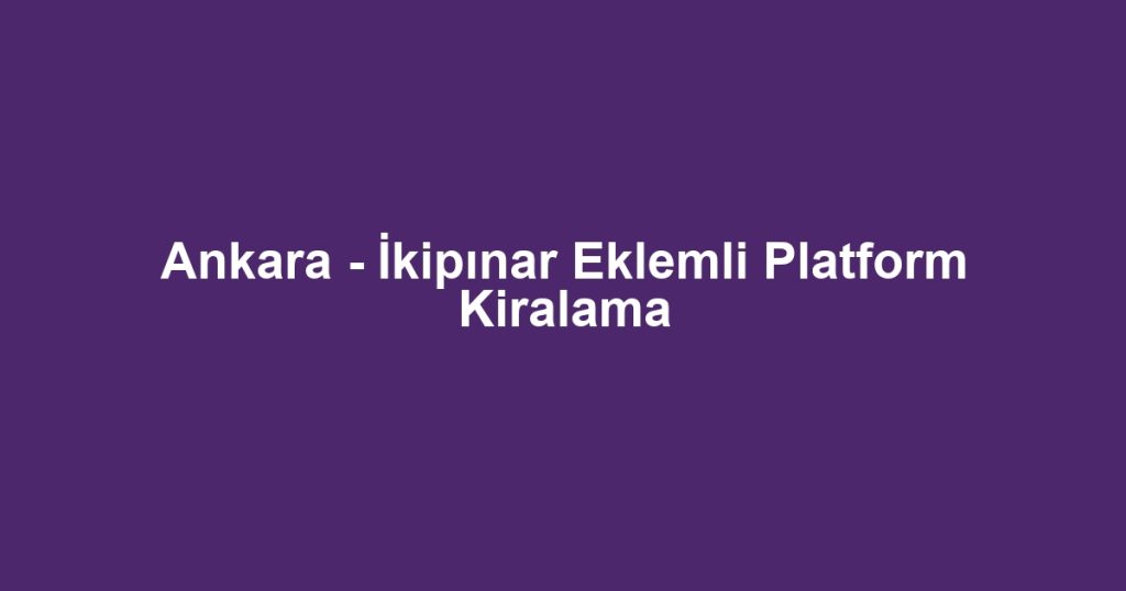 Ankara - İkipınar Eklemli Platform Kiralama
