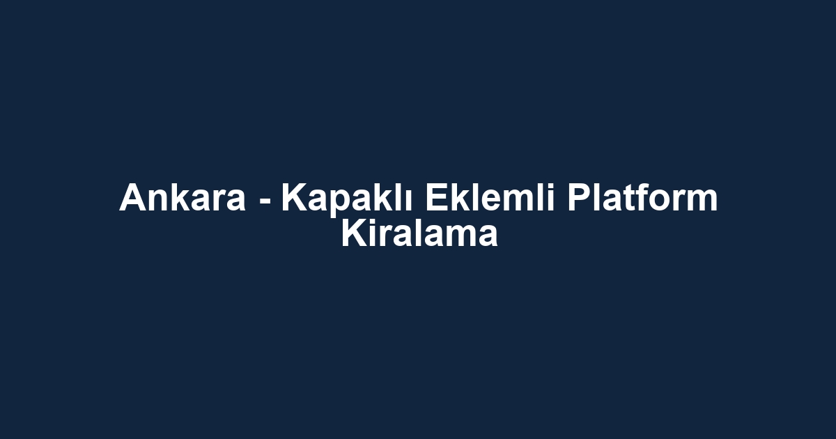 Ankara - Kapaklı Eklemli Platform Kiralama