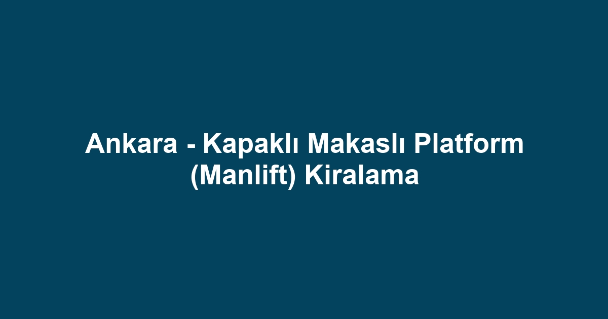 Ankara - Kapaklı Makaslı Platform (Manlift) Kiralama