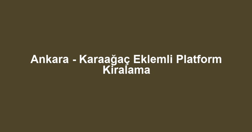 Ankara - Karaağaç Eklemli Platform Kiralama