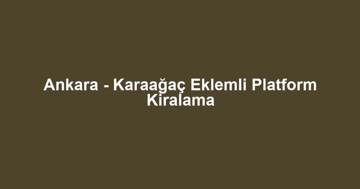 Ankara - Karaağaç Eklemli Platform Kiralama