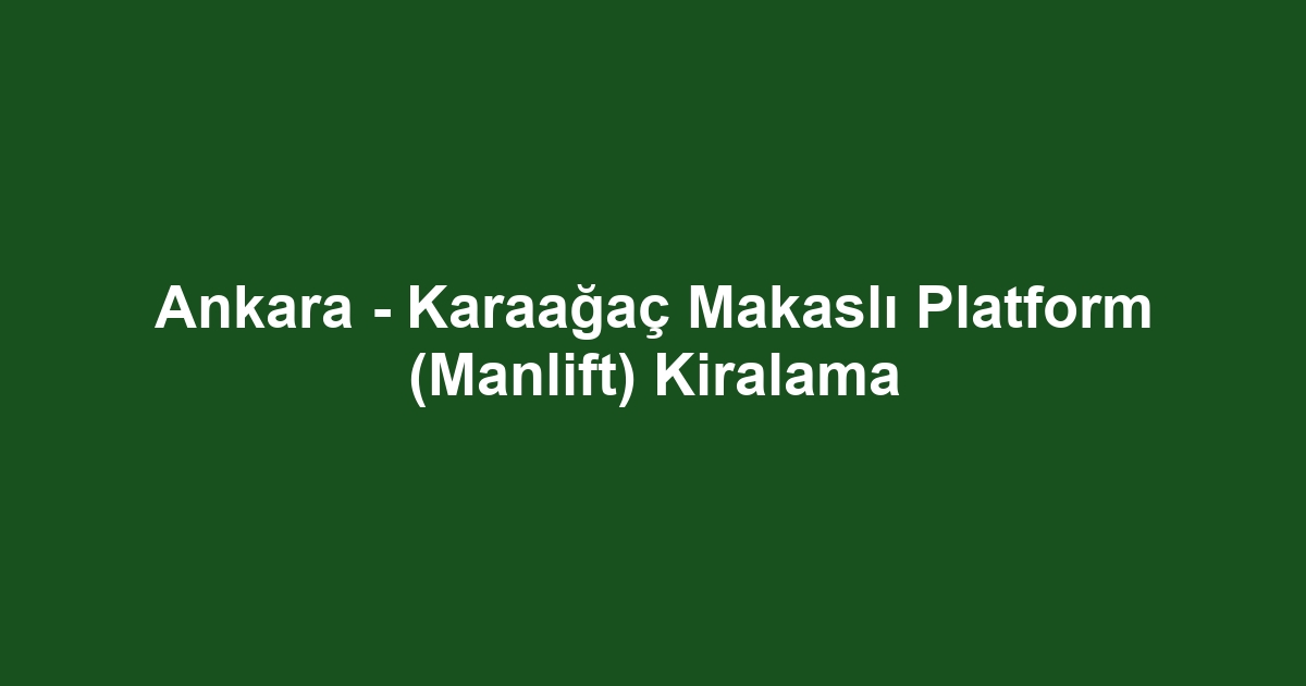 Ankara - Karaağaç Makaslı Platform (Manlift) Kiralama