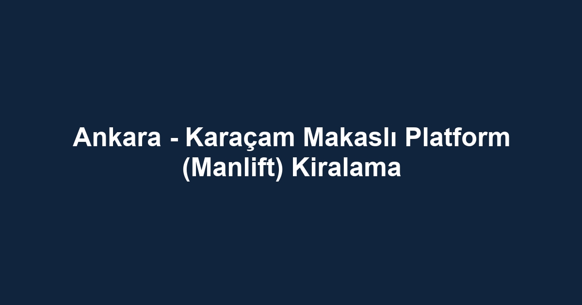 Ankara - Karaçam Makaslı Platform (Manlift) Kiralama