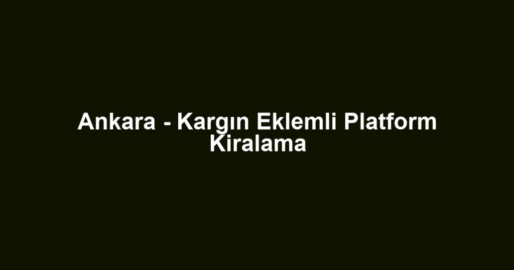 Ankara - Kargın Eklemli Platform Kiralama