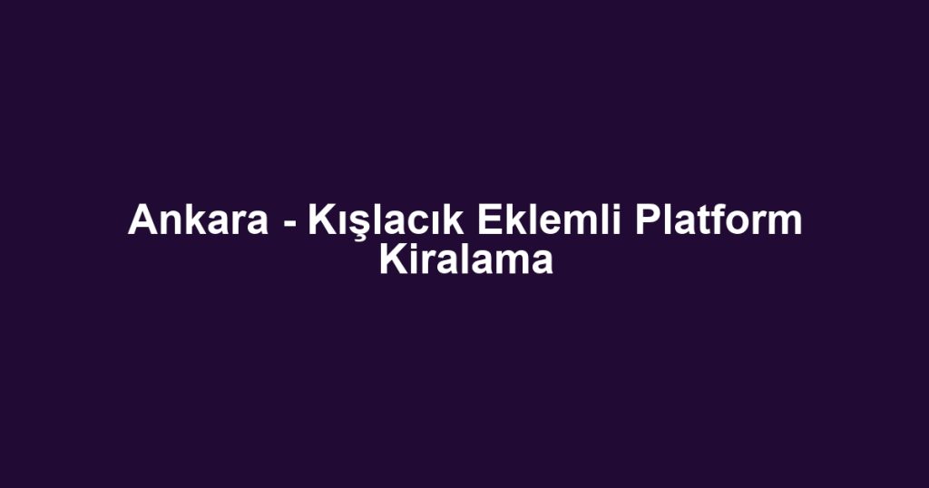 Ankara - Kışlacık Eklemli Platform Kiralama