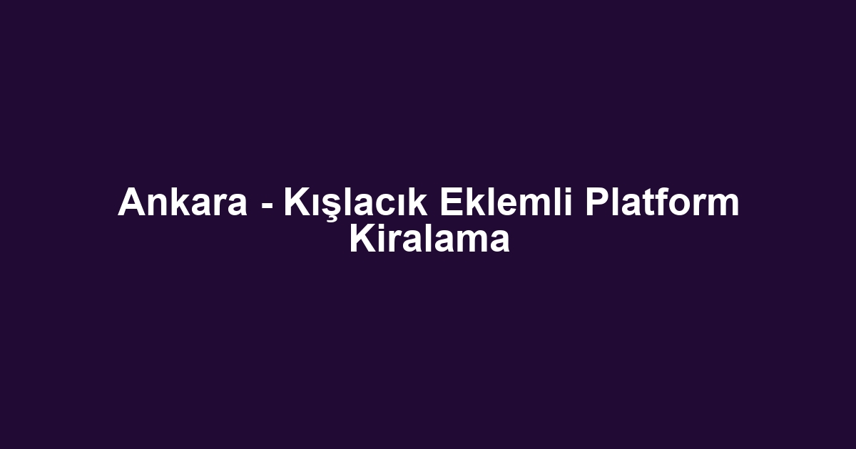 Ankara - Kışlacık Eklemli Platform Kiralama
