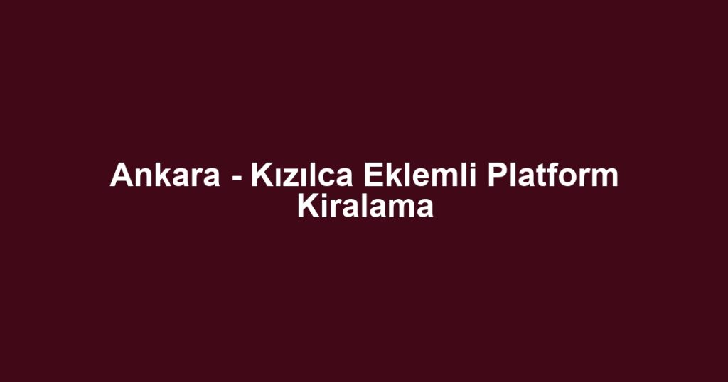 Ankara - Kızılca Eklemli Platform Kiralama