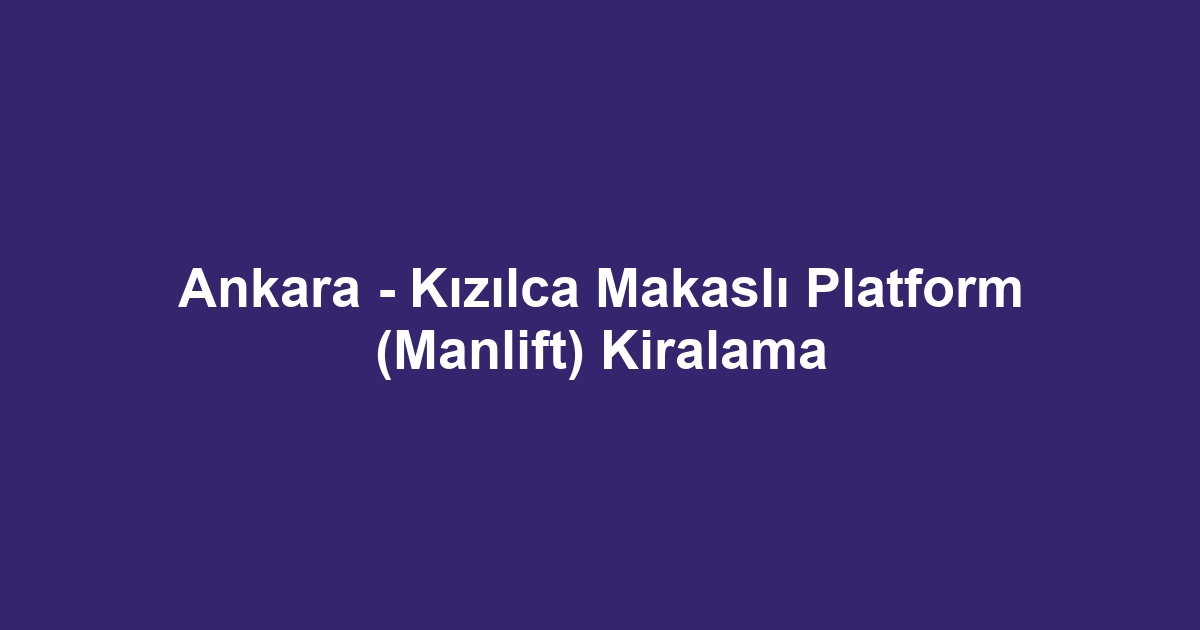 Ankara - Kızılca Makaslı Platform (Manlift) Kiralama
