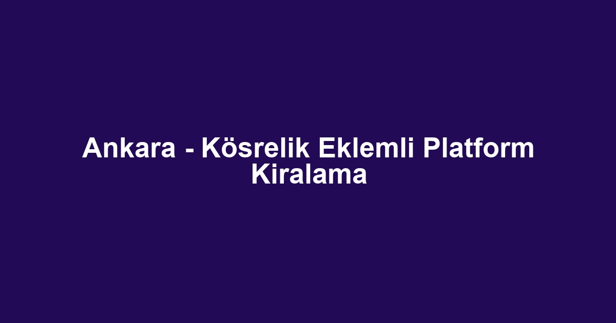 Ankara - Kösrelik Eklemli Platform Kiralama