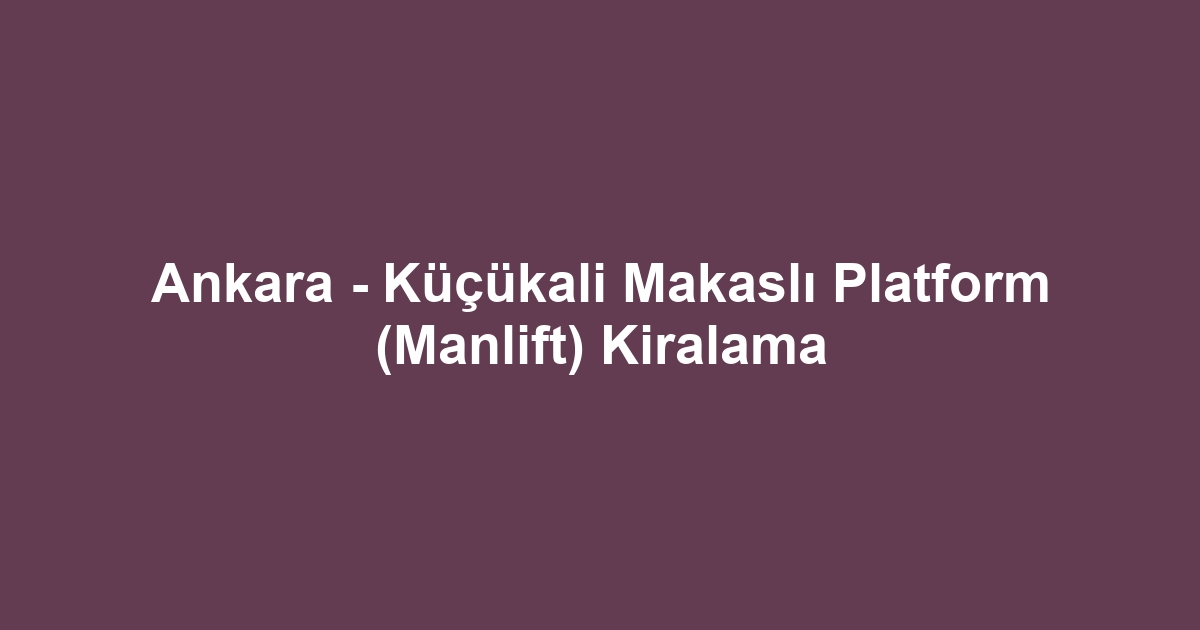 Ankara - Küçükali Makaslı Platform (Manlift) Kiralama