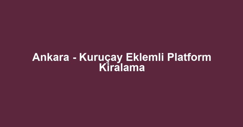 Ankara - Kuruçay Eklemli Platform Kiralama