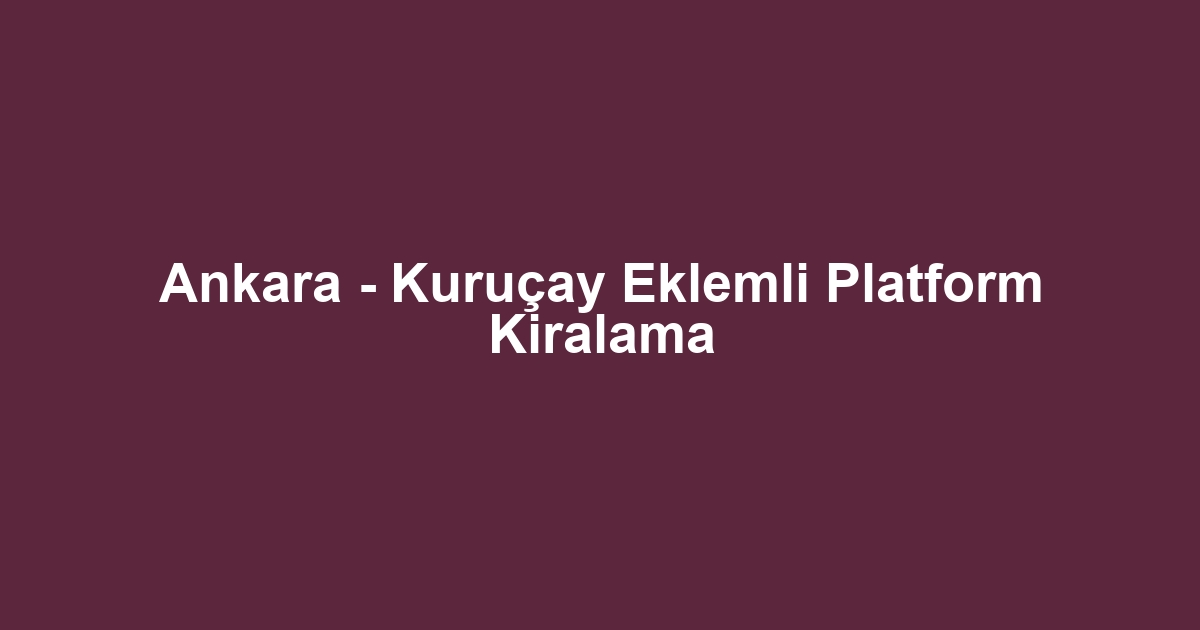 Ankara - Kuruçay Eklemli Platform Kiralama