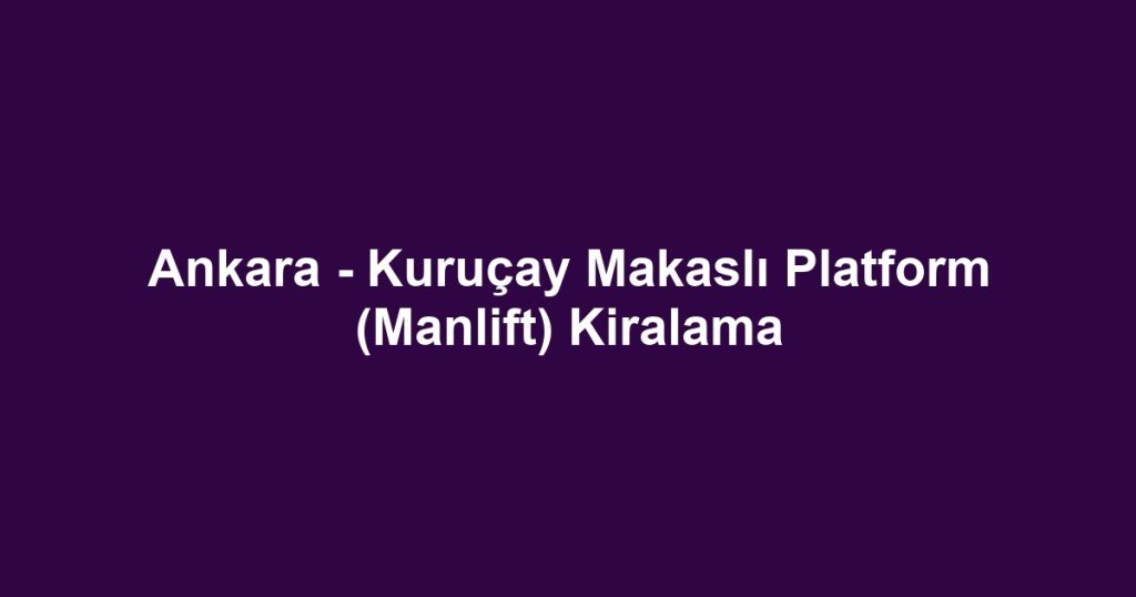 Ankara - Kuruçay Makaslı Platform (Manlift) Kiralama